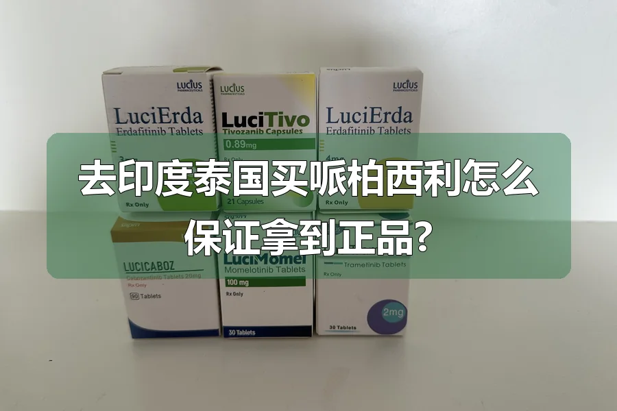 去印度泰国买哌柏西利怎么保证拿到正品?