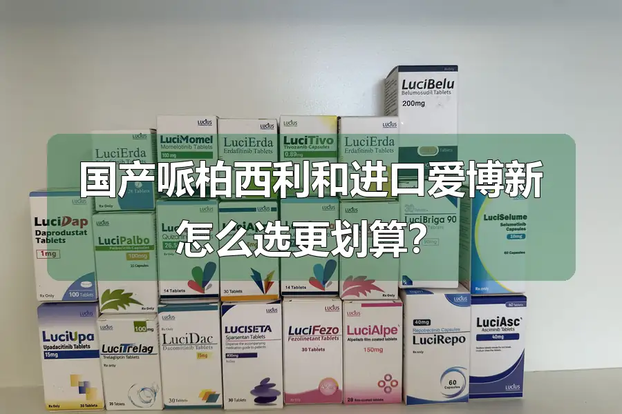国产哌柏西利和进口爱博新怎么选更划算？