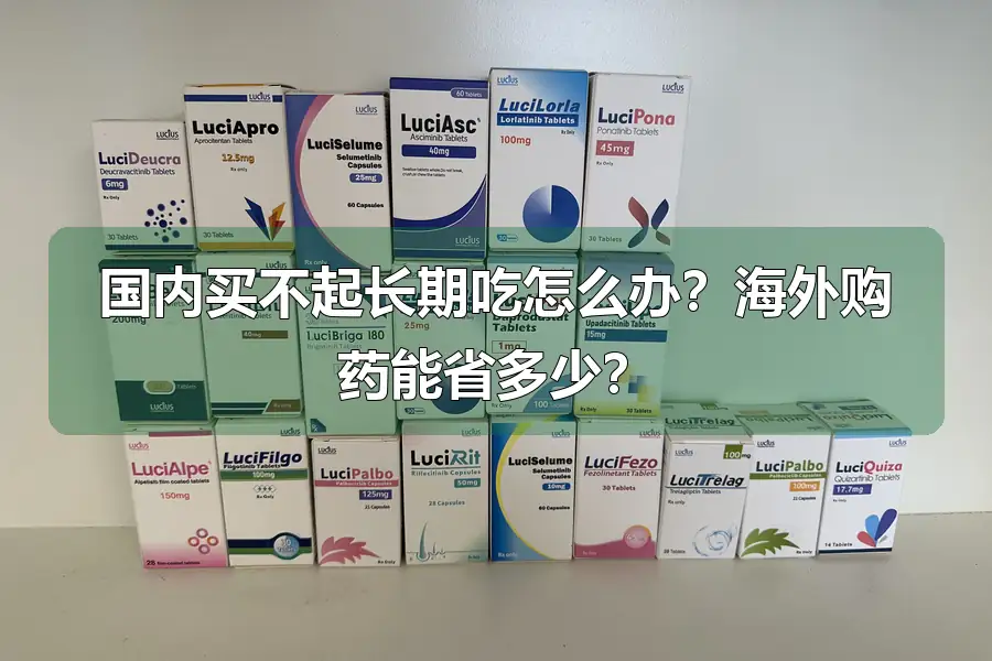 国内买不起长期吃怎么办？海外购药能省多少？